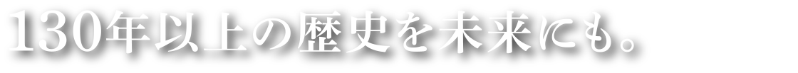 130年以上の歴史を未来にも