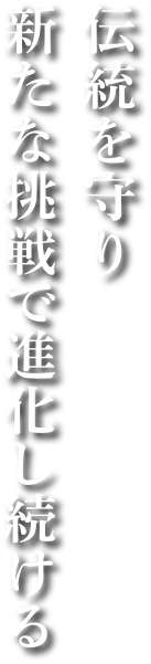 伝統を守り新たな挑戦で進化し続ける