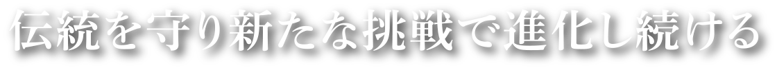 伝統を守り新たな挑戦で進化し続ける