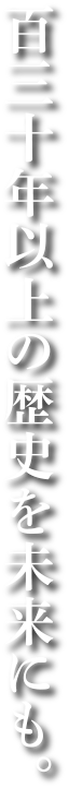 130年以上の歴史を未来にも